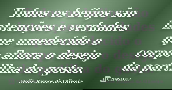 Todos os beijos são intenções e verdades que umedecido o corpo aflora o desejo da partilha do gosto.... Frase de Hélio Ramos de Oliveira.