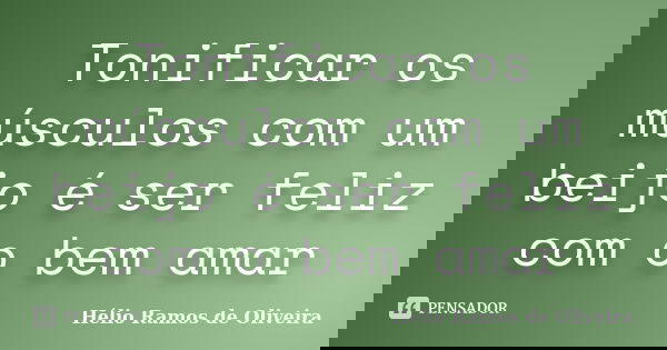 Tonificar os músculos com um beijo é ser feliz com o bem amar... Frase de Hélio Ramos de Oliveira.