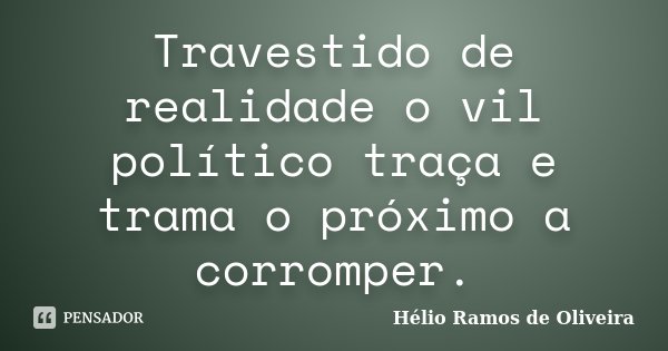 Travestido de realidade o vil político traça e trama o próximo a corromper.... Frase de Hélio Ramos de Oliveira.