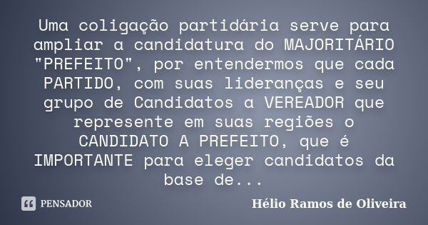 Uma coligação partidária serve para ampliar a candidatura do MAJORITÁRIO "PREFEITO", por entendermos que cada PARTIDO, com suas lideranças e seu grupo... Frase de Hélio Ramos de Oliveira.