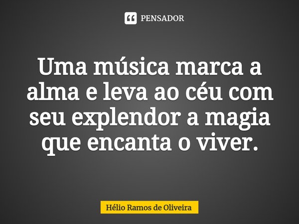 ⁠Uma música marca a alma e leva ao céu com seu explendor a magia que encanta o viver.... Frase de Hélio Ramos de Oliveira.