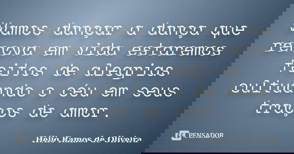 Vamos dançar a dança que renova em vida estaremos feitos de alegrias cultuando o céu em seus traços de amor.... Frase de Hélio Ramos de Oliveira.