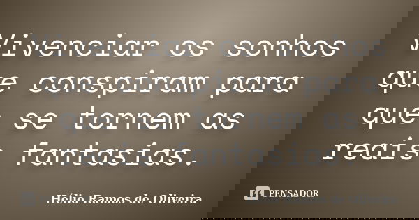Vivenciar os sonhos que conspiram para que se tornem as reais fantasias.... Frase de Hélio Ramos de Oliveira.