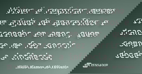 Viver é respirar mesmo com ajuda de aparelhos e transcender em amor, quem sempre me fez sorrir desde a infância.... Frase de Hélio Ramos de Oliveira.