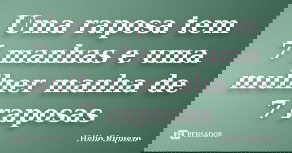 Uma raposa tem 7 manhas e uma mulher manha de 7 raposas... Frase de Hélio Riquezo.