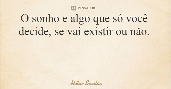 O sonho e algo que só você decide, se vai existir ou não.... Frase de Hélio Santos.