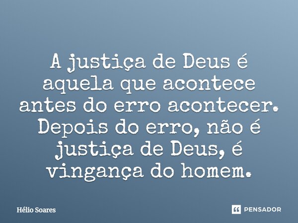 ⁠A justiça de Deus é aquela que acontece antes do erro acontecer. Depois do erro, não é justiça de Deus, é vingança do homem.... Frase de Hélio Soares.