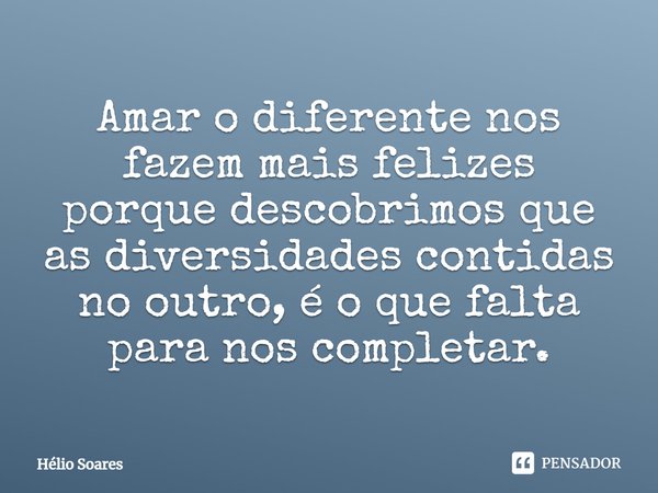 ⁠⁠Amar o diferente nos fazem mais felizes porque descobrimos que as diversidades contidas no outro, é o que falta para nos completar.... Frase de Hélio Soares.
