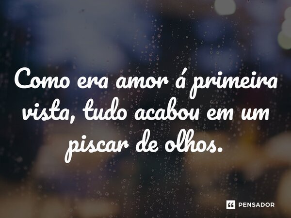⁠Como era amor à primeira vista, tudo acabou em um piscar de olhos.... Frase de Hélio Soares.