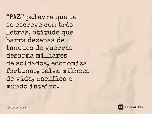 ⁠“PAZ” palavra que se
se escreve com três
letras, atitude que
barra dezenas de
tanques de guerras
desarma milhares
de soldados, economiza
fortunas, salva milhõe... Frase de Hélio Soares.