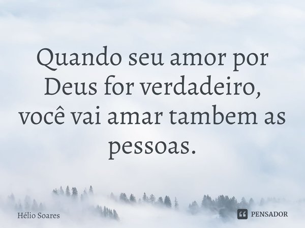 ⁠
Quando seu amor por Deus for verdadeiro,
você vai amar também as pessoas.... Frase de Hélio Soares.