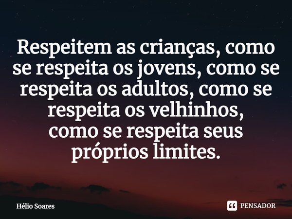 ⁠Respeitem as crianças, como se respeita os jovens, como se respeita os adultos, como se respeita os velhinhos,
como se respeita seus próprios limites.... Frase de Hélio Soares.