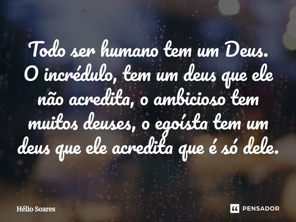 ⁠⁠Todo ser humano tem um Deus. O incrédulo, tem um deus que ele não acredita, o ambicioso tem muitos deuses, o egoísta tem um deus que ele acredita que é só del... Frase de Hélio Soares.