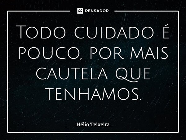 ⁠Todo cuidado é pouco, por mais cautela que tenhamos.... Frase de Hélio Teixeira.