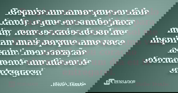 Respiro um amor que eu falo tanto, o que eu sonhei para mim, nem os raios do sol me inspiram mais porque amo voce assim! meu coração eternamente um dia eu te en... Frase de Helio Tembe.