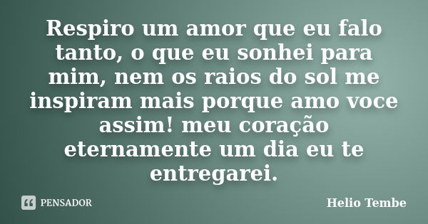 Respiro um amor que eu falo tanto, o que eu sonhei para mim, nem os raios do sol me inspiram mais porque amo voce assim! meu coração eternamente um dia eu te en... Frase de Helio Tembe.