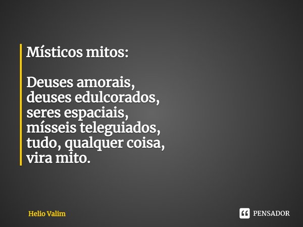 ⁠Místicos mitos: Deuses amorais,
deuses edulcorados,
seres espaciais,
mísseis teleguiados,
tudo, qualquer coisa,
vira mito.... Frase de Helio Valim.