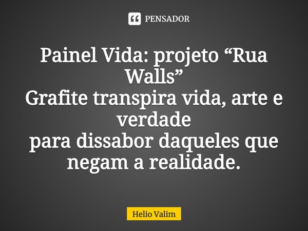 ⁠Painel Vida: projeto “Rua Walls”
Grafite transpira vida, arte e verdade
para dissabor daqueles que negam a realidade.... Frase de Helio Valim.