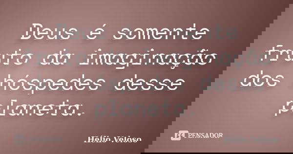 Deus é somente fruto da imaginação dos hóspedes desse planeta.... Frase de Hélio Veloso.
