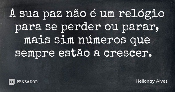 A sua paz não é um relógio para se perder ou parar, mais sim números que sempre estão a crescer.... Frase de Helionay Alves.