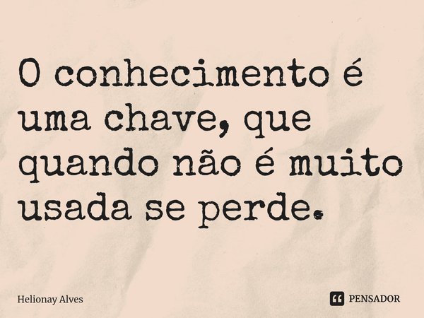 ⁠O conhecimento é uma chave, que quando não é muito usada se perde.... Frase de Helionay Alves.