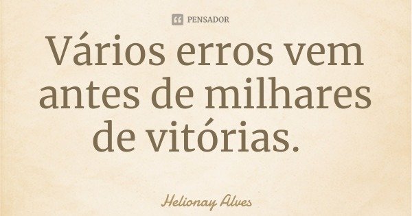 Vários erros vem antes de milhares de vitórias.... Frase de Helionay Alves.