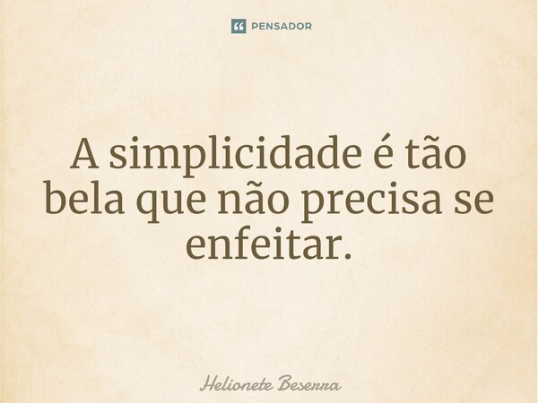 ⁠A simplicidade é tão bela que não precisa se enfeitar.... Frase de Helionete Beserra.