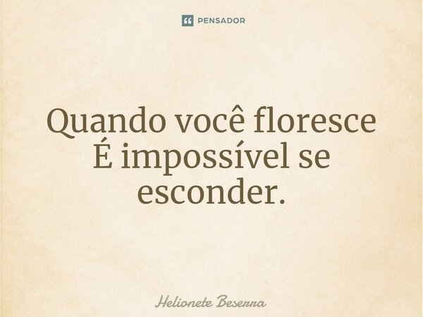 ⁠Quando você floresce
É impossível se esconder.... Frase de Helionete Beserra.