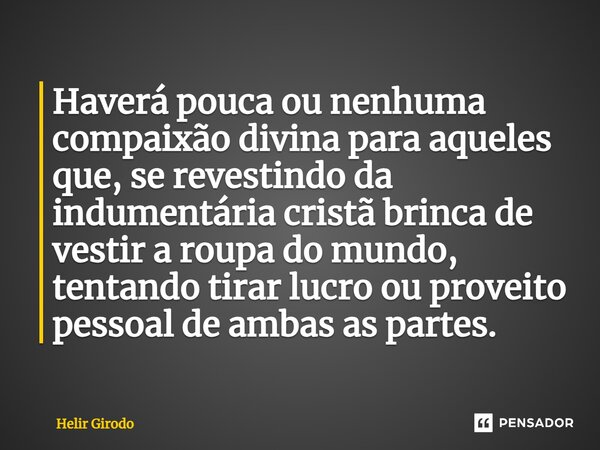 ⁠Haverá pouca ou nenhuma compaixão divina para aqueles que, se revestindo da indumentária cristã brinca de vestir a roupa do mundo, tentando tirar lucro ou prov... Frase de Helir Girodo.