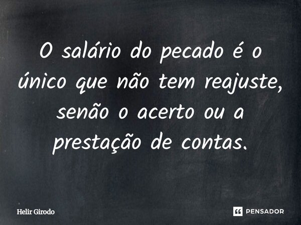 ⁠O salário do pecado é o único que não tem reajuste, senão o acerto ou a prestação de contas.... Frase de Helir Girodo.