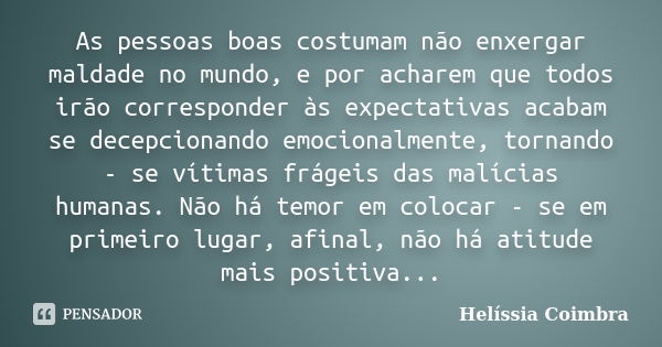 As pessoas boas costumam não enxergar maldade no mundo, e por acharem que todos irão corresponder às expectativas acabam se decepcionando emocionalmente, tornan... Frase de Helíssia Coimbra.