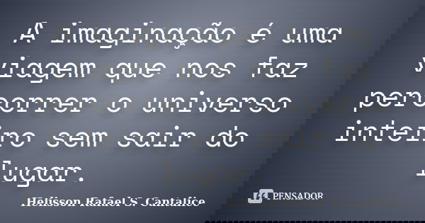A imaginação é uma viagem que nos faz percorrer o universo inteiro sem sair do lugar.... Frase de Helisson Rafael S. Cantalice.