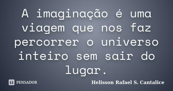 A imaginação é uma viagem que nos faz percorrer o universo inteiro sem sair do lugar.... Frase de Helisson Rafael S. Cantalice.