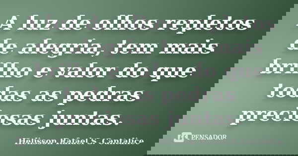 A luz de olhos repletos de alegria, tem mais brilho e valor do que todas as pedras preciosas juntas.... Frase de Helisson Rafael S. Cantalice.