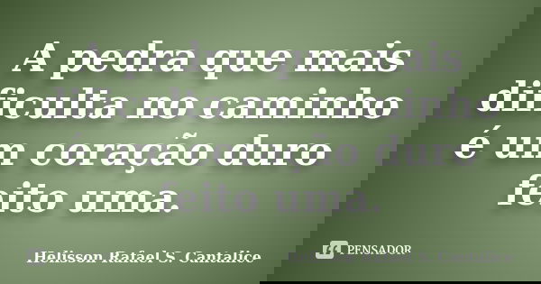A pedra que mais dificulta no caminho é um coração duro feito uma.... Frase de Helisson Rafael S. Cantalice.