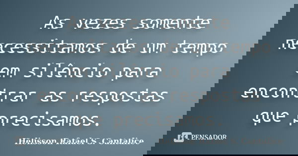 As vezes somente necessitamos de um tempo em silêncio para encontrar as respostas que precisamos.... Frase de Helisson Rafael S. Cantalice.