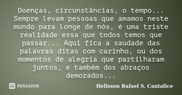 Doenças, circunstâncias, o tempo... Sempre levam pessoas que amamos neste mundo para longe de nós, é uma triste realidade essa que todos temos que passar... Aqu... Frase de Helisson Rafael S. Cantalice.