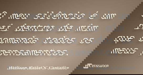 O meu silêncio é um rei dentro de mim que comanda todos os meus pensamentos.... Frase de Helisson Rafael S. Cantalice.