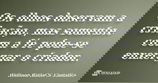 Os olhos observam a criação, mas somente com a fé pode-se enxergar o criador.... Frase de Helisson Rafael S. Cantalice.