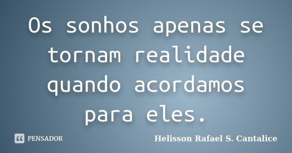 Os sonhos apenas se tornam realidade quando acordamos para eles.... Frase de Helisson Rafael S. Cantalice.