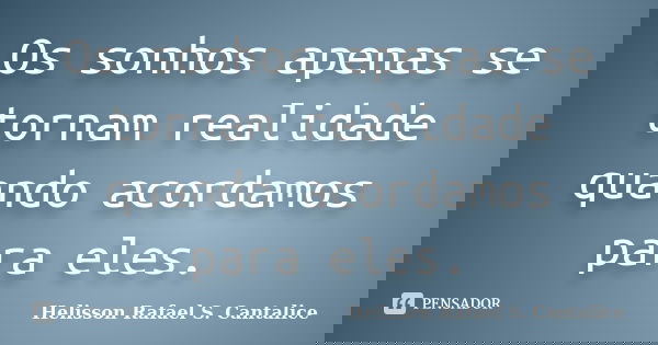 Os sonhos apenas se tornam realidade quando acordamos para eles.... Frase de Helisson Rafael S. Cantalice.