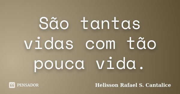 São tantas vidas com tão pouca vida.... Frase de Helisson Rafael S. Cantalice.