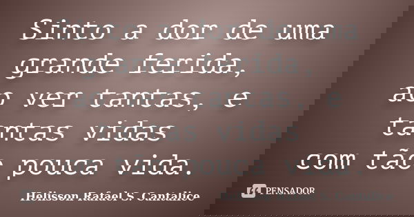 Sinto a dor de uma grande ferida, ao ver tantas, e tantas vidas com tão pouca vida.... Frase de Helisson Rafael S. Cantalice.