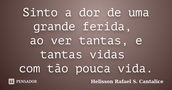 Sinto a dor de uma grande ferida, ao ver tantas, e tantas vidas com tão pouca vida.... Frase de Helisson Rafael S. Cantalice.