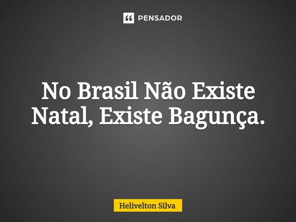 ⁠No Brasil Não Existe Natal, Existe Bagunça.... Frase de Helivelton Silva.