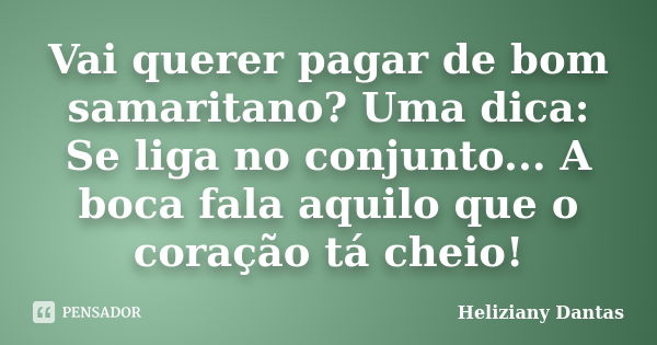 Vai querer pagar de bom samaritano? Uma dica: Se liga no conjunto... A boca fala aquilo que o coração tá cheio!... Frase de Heliziany Dantas.