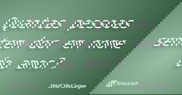 Quantas pessoas sentem dor em nome do amor?... Frase de Hell DeLarge..