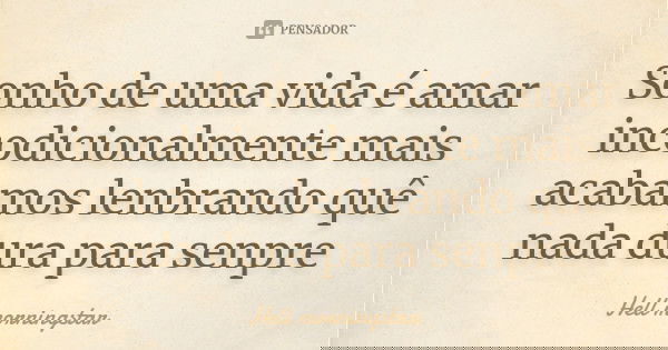 Sonho de uma vida é amar incodicionalmente mais acabamos lenbrando quê nada dura para senpre... Frase de Hell morningstar.