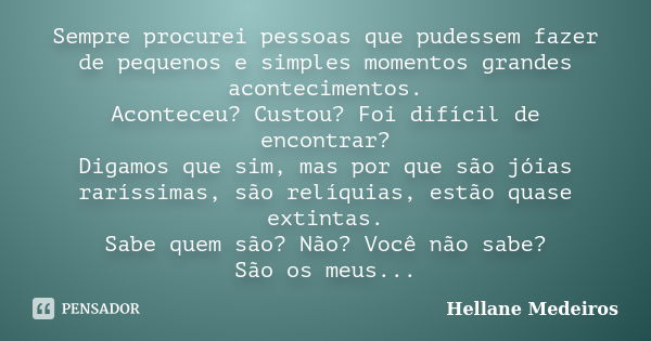 Sempre procurei pessoas que pudessem fazer de pequenos e simples momentos grandes acontecimentos. Aconteceu? Custou? Foi difícil de encontrar? Digamos que sim, ... Frase de Hellane Medeiros.