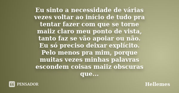 Eu sinto a necessidade de várias vezes voltar ao início de tudo pra tentar fazer com que se torne maiiz claro meu ponto de vista, tanto faz se vão apoiar ou não... Frase de Hellemes.